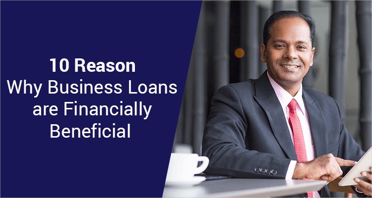 10 Reasons Why Business Loans are Financially Beneficial 10 Reasons Why Business Loans are Financially Beneficial