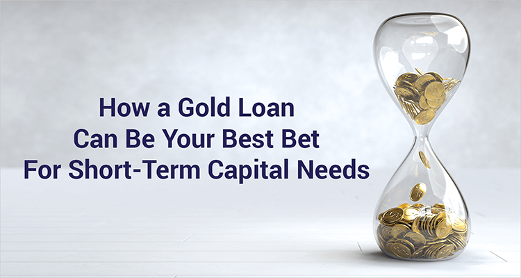 How A Gold Loan Can Be Your Best Bet For Short-Term Capital Needs How A Gold Loan Can Be Your Best Bet For Short-Term Capital Needs