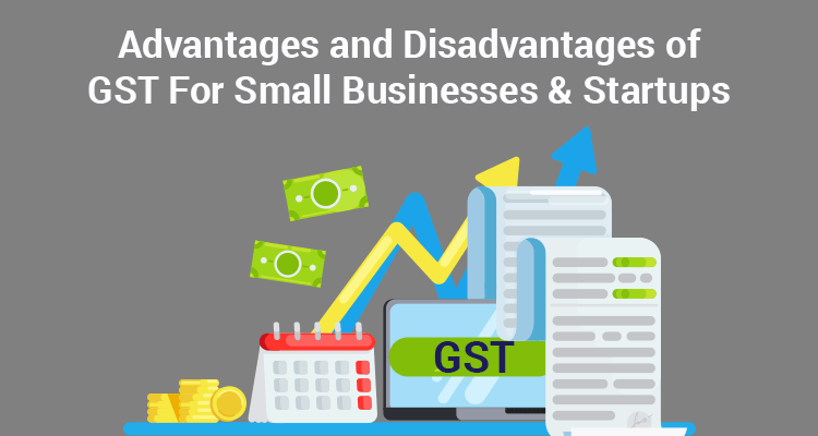 Advantages And Disadvantages of GST For Small Businesses & Startups Advantages And Disadvantages of GST For Small Businesses & Startups