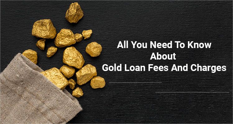 All You Need To Know About Gold Loan Fees And Charges All You Need To Know About Gold Loan Fees And Charges
