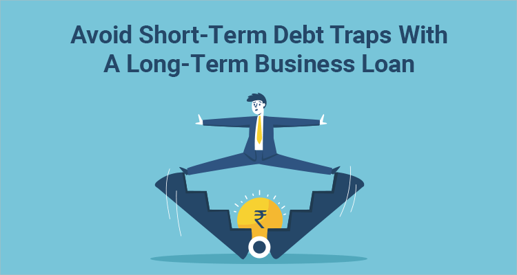 Avoid Short-Term Debt Traps With A Long-Term Business Loan