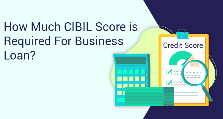 How Much CIBIL Score is Required For Business Loans? How Much CIBIL Score is Required For Business Loans?