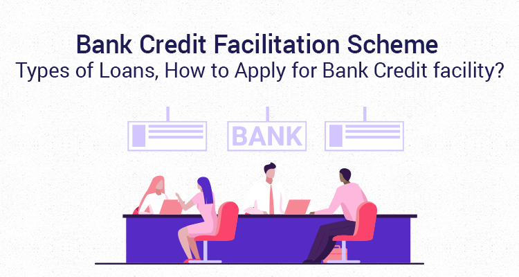 Bank Credit Facilitation Scheme – Types Of Loans, How To Apply For Bank Credit Facility? Bank Credit Facilitation Scheme – Types Of Loans, How To Apply For Bank Credit Facility?