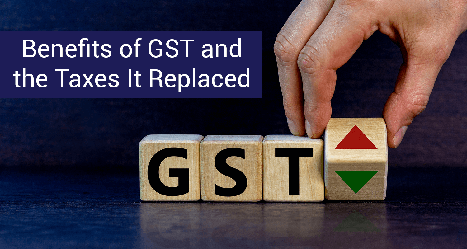 Benefits of GST & The Taxes It Replaced Benefits of GST & The Taxes It Replaced