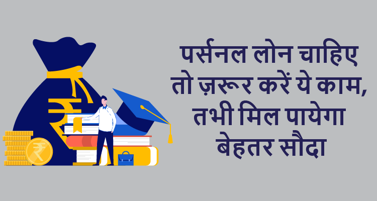 पर्सनल लोन चाहिए तो ज़रूर करें ये काम, तभी मिल पायेगा बेहतर सौदा
