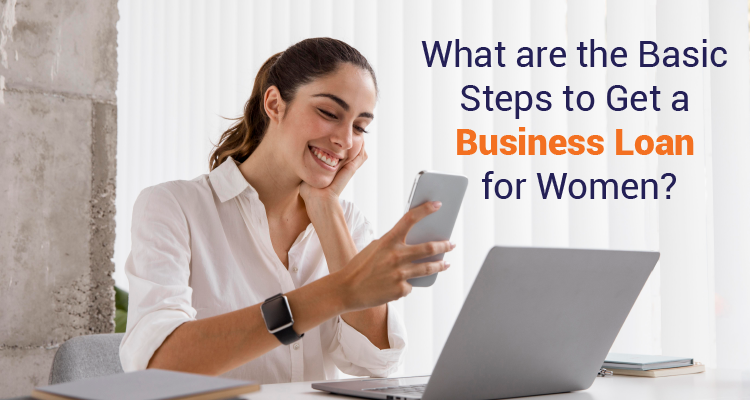 What Are The Basic Steps To Get A Business Loan For Women? What Are The Basic Steps To Get A Business Loan For Women?