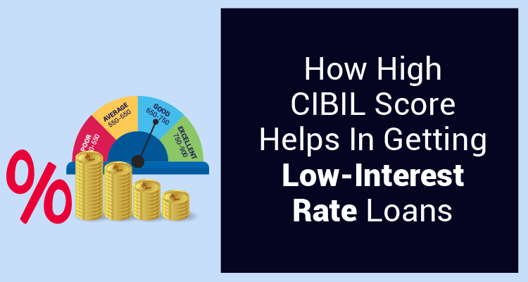How High CIBIL Score Helps In Getting Low-Interest Rate Loans How High CIBIL Score Helps In Getting Low-Interest Rate Loans