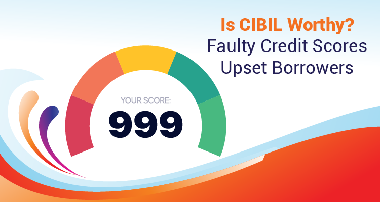 Is CIBIL Worthy? Faulty Credit Scores Upset Borrowers Is CIBIL Worthy? Faulty Credit Scores Upset Borrowers