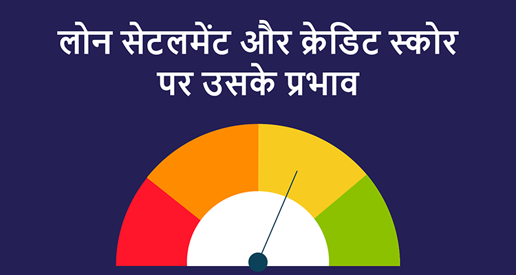 लोन सेटलमेंट और क्रेडिट स्कोर पर उसके प्रभाव लोन सेटलमेंट और क्रेडिट स्कोर पर उसके प्रभाव