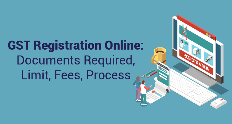 GST Registration Online: Documents Required, Limit, Fees, Process GST Registration Online: Documents Required, Limit, Fees, Process
