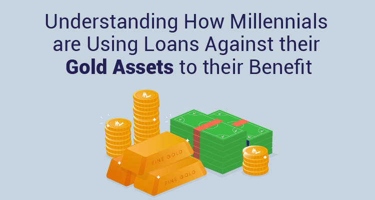 Understanding How Millennials Are Using Loans Against Their Gold Assets To Their Benefit Understanding How Millennials Are Using Loans Against Their Gold Assets To Their Benefit