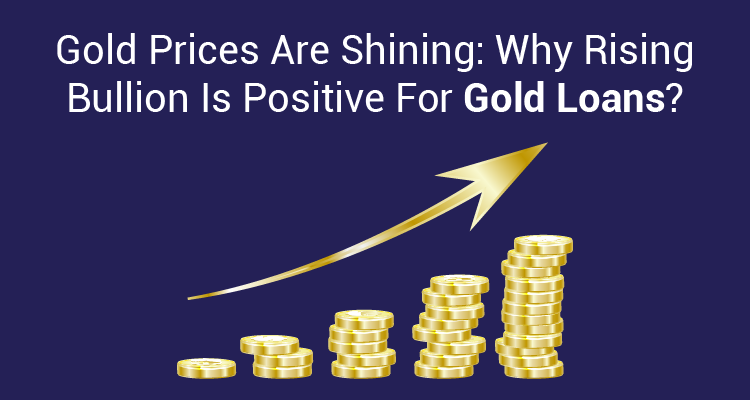 Gold Prices Are Shining: Why Rising Bullion Is Positive For Gold Loans?