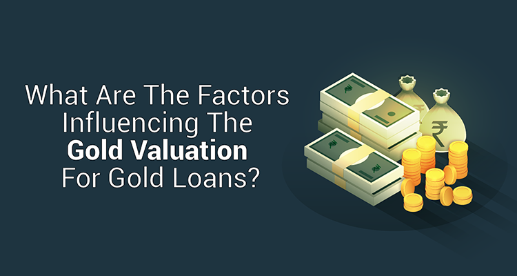 What Are The Factors Influencing The Gold Valuation For Gold Loans? What Are The Factors Influencing The Gold Valuation For Gold Loans?