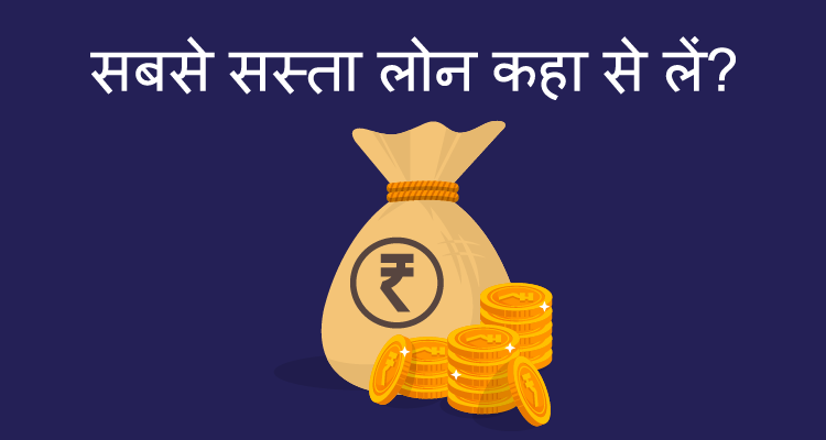 सबसे सस्ता लोन कहा से लें? सबसे सस्ता लोन कहा से लें?