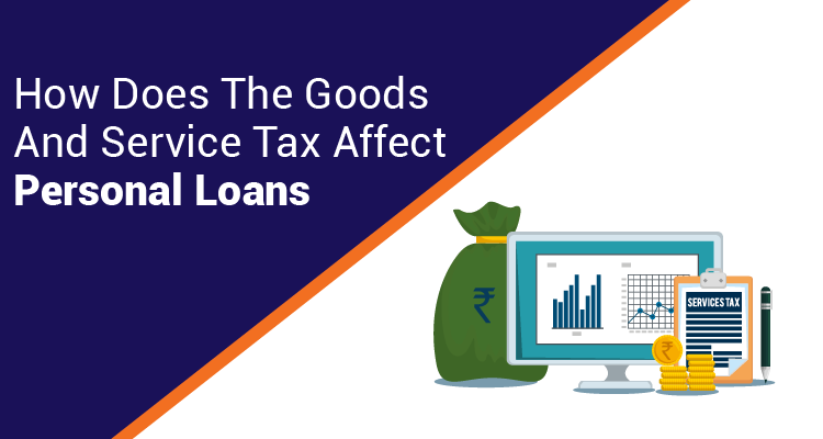 How Does The Goods and Service Tax Affect Personal Loans How Does The Goods and Service Tax Affect Personal Loans
