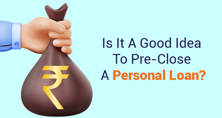 Is It A Good Idea To Pre-Close A Personal Loan? Is It A Good Idea To Pre-Close A Personal Loan?