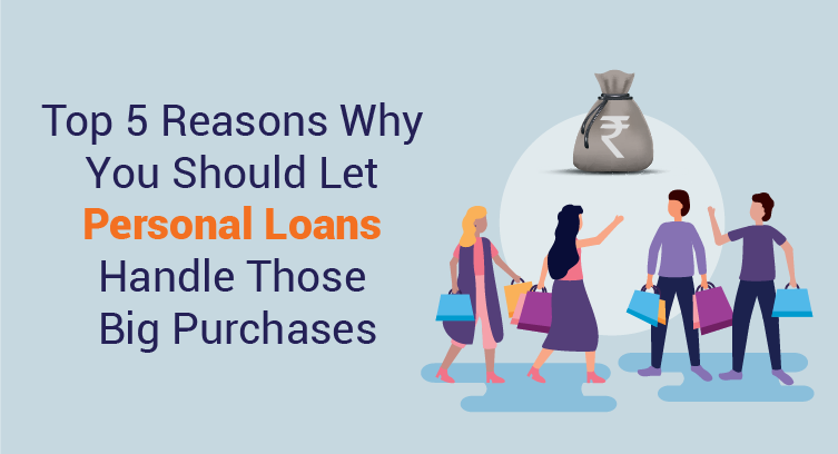 Top 5 Reasons Why You Should Let Personal Loans Handle Those Big Purchases Top 5 Reasons Why You Should Let Personal Loans Handle Those Big Purchases