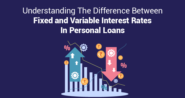Understanding The Difference Between Fixed and Variable Interest Rates In Personal Loans Understanding The Difference Between Fixed and Variable Interest Rates In Personal Loans