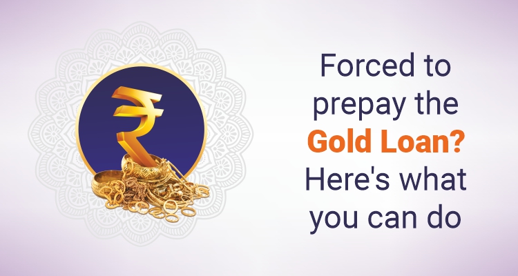 Forced To Prepay The Gold Loan? Here's What You Can Do Forced To Prepay The Gold Loan? Here's What You Can Do