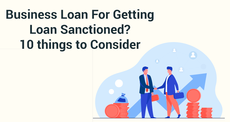 Business Loan For Getting Loan Sanctioned? 10 Things To Consider Business Loan For Getting Loan Sanctioned? 10 Things To Consider