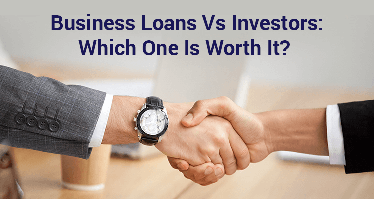 Business Loans Vs Investors: Which One Is Worth It? Business Loans Vs Investors: Which One Is Worth It?