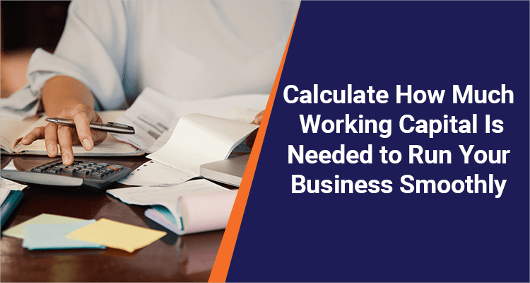 Calculate How Much Working Capital Is Needed to Run Your Business Smoothly Calculate How Much Working Capital Is Needed to Run Your Business Smoothly