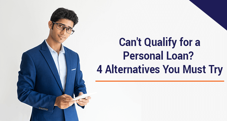 Can't Qualify For A Personal Loan? - 4 Alternatives You Must Try Can't Qualify For A Personal Loan? - 4 Alternatives You Must Try