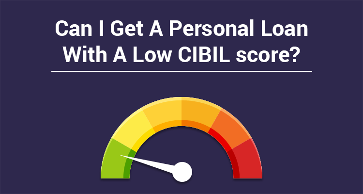 Can I Get A Personal Loan With A Low CIBIL Score? Can I Get A Personal Loan With A Low CIBIL Score?