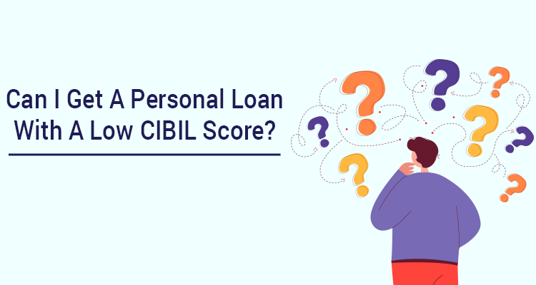 Can I Get A Personal Loan With A Low CIBIL Score? Can I Get A Personal Loan With A Low CIBIL Score?