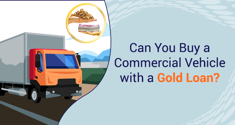 Can You Buy A Commercial Vehicle With A Gold Loan? Can You Buy A Commercial Vehicle With A Gold Loan?