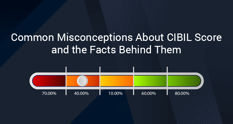 Common Misconceptions About CIBIL Score And The Facts Behind Them Common Misconceptions About CIBIL Score And The Facts Behind Them