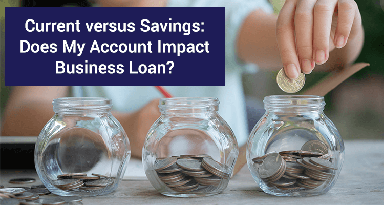 Current versus Savings: Does My Account Impact Business Loan? Current versus Savings: Does My Account Impact Business Loan?
