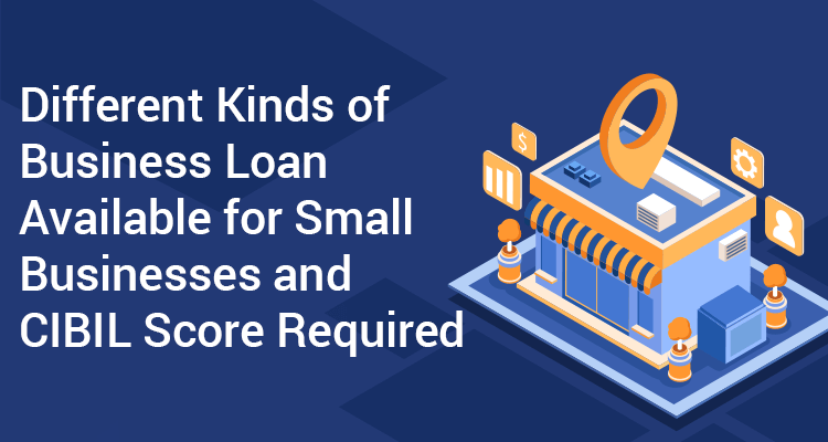 Different Kinds Of Business Loan Available For Small Businesses And CIBIL Score Required Different Kinds Of Business Loan Available For Small Businesses And CIBIL Score Required