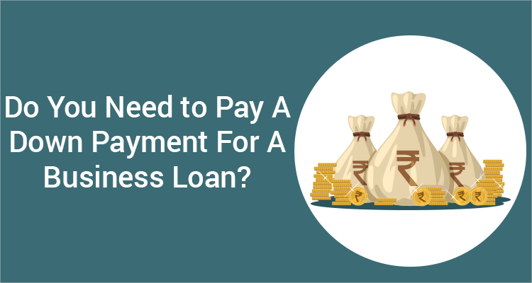 Do You Need To Pay A Down Payment For A Business Loan? Do You Need To Pay A Down Payment For A Business Loan?