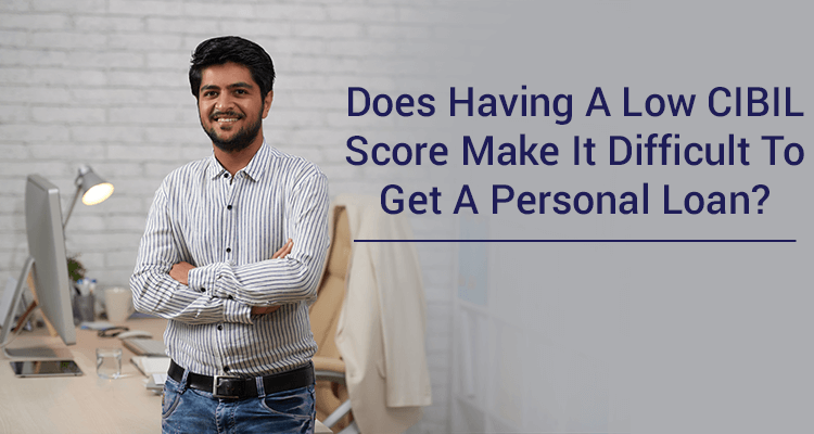 Does Having A Low CIBIL Score Make It Difficult To Get A Personal loan? Does Having A Low CIBIL Score Make It Difficult To Get A Personal loan?