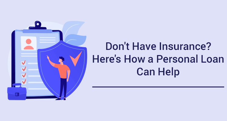 Don't Have Insurance? Here's How A Personal Loan Can Help Don't Have Insurance? Here's How A Personal Loan Can Help