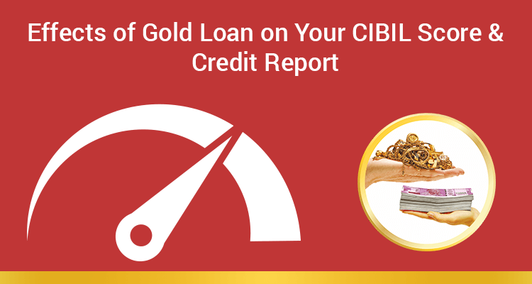 Effects Of Gold Loan On Your CIBIL Score & Credit Report Effects Of Gold Loan On Your CIBIL Score & Credit Report