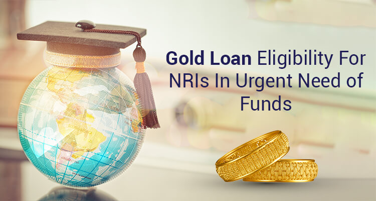 Gold Loan Eligibility For NRIs In Urgent Need Of Funds Gold Loan Eligibility For NRIs In Urgent Need Of Funds