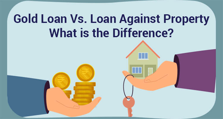 Gold Loan Vs. Loan Against Property - What Is The Difference? Gold Loan Vs. Loan Against Property - What Is The Difference?