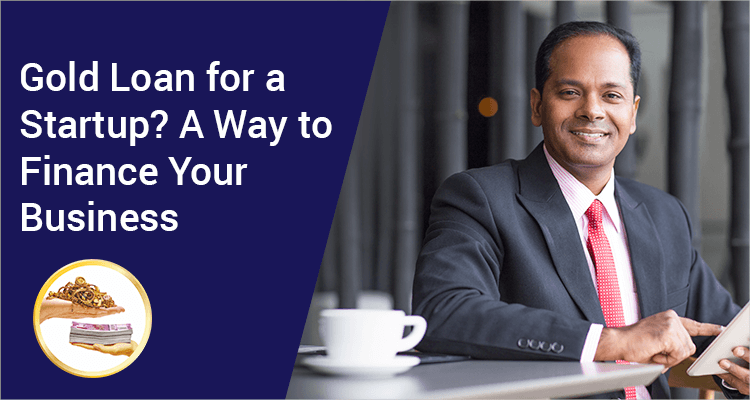 Gold Loan For A Startup? A Way To Finance Your Business Gold Loan For A Startup? A Way To Finance Your Business