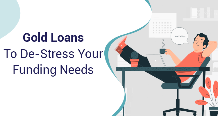 Gold Loans To De-Stress Your Funding Needs Gold Loans To De-Stress Your Funding Needs