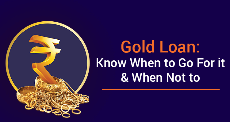Gold Loan: Know When To Go For It & When Not To Gold Loan: Know When To Go For It & When Not To