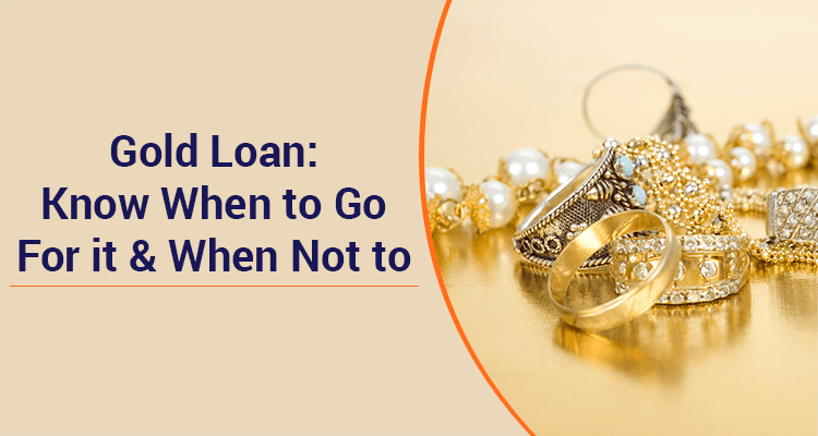 Gold Loan: Know When To Go For It & When Not To Gold Loan: Know When To Go For It & When Not To