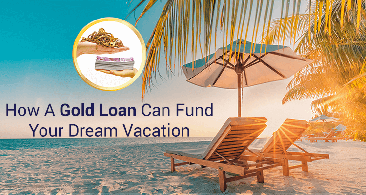 How A Gold Loan Can Fund Your Dream Vacation How A Gold Loan Can Fund Your Dream Vacation
