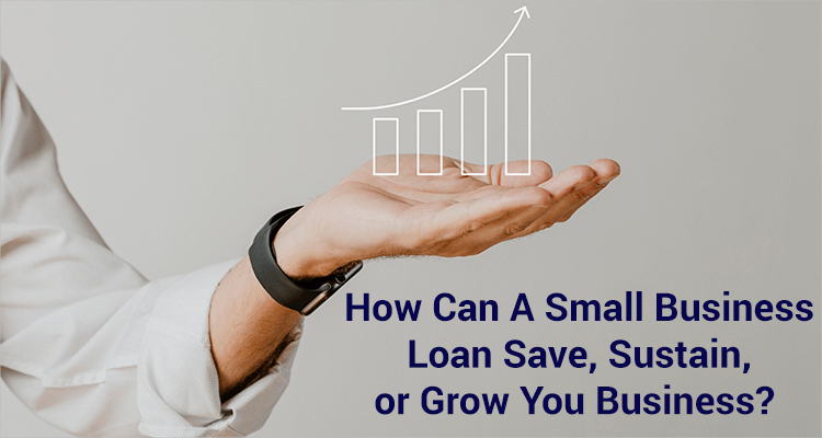 How Can A Small Business Loan Save, Sustain, Or Grow Your Business? How Can A Small Business Loan Save, Sustain, Or Grow Your Business?