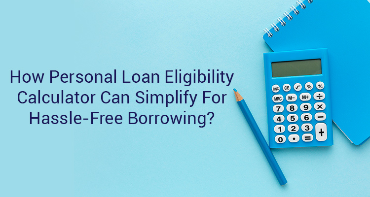 How Personal Loan Eligibility Calculator Can Simplify For Hassle-Free Borrowing? How Personal Loan Eligibility Calculator Can Simplify For Hassle-Free Borrowing?