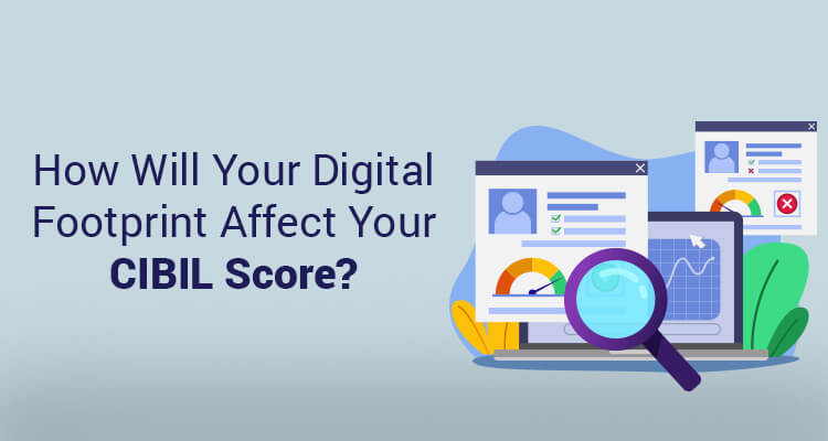 How Will Your Digital Footprint Affect Your CIBIL Score? How Will Your Digital Footprint Affect Your CIBIL Score?