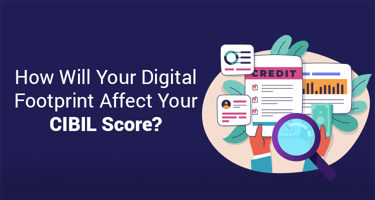 How Your Digital Footprint Will Affect Your CIBIL Score How Your Digital Footprint Will Affect Your CIBIL Score