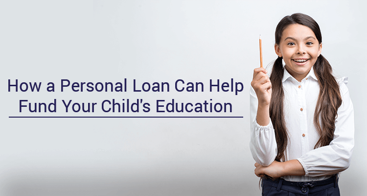 How A Personal Loan Can Help Fund Your Child's Education How A Personal Loan Can Help Fund Your Child's Education