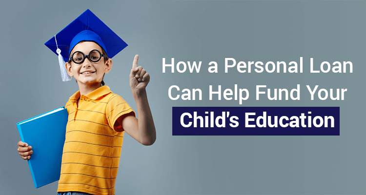 How A Personal Loan Can Help Fund Your Child's Education How A Personal Loan Can Help Fund Your Child's Education